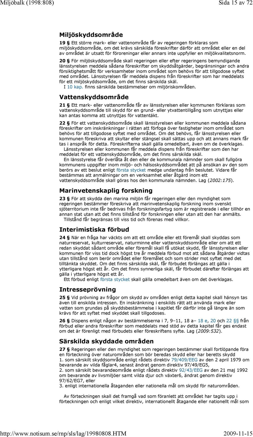 20 För miljöskyddsområde skall regeringen eller efter regeringens bemyndigande länsstyrelsen meddela sådana föreskrifter om skyddsåtgärder, begränsningar och andra försiktighetsmått för verksamheter