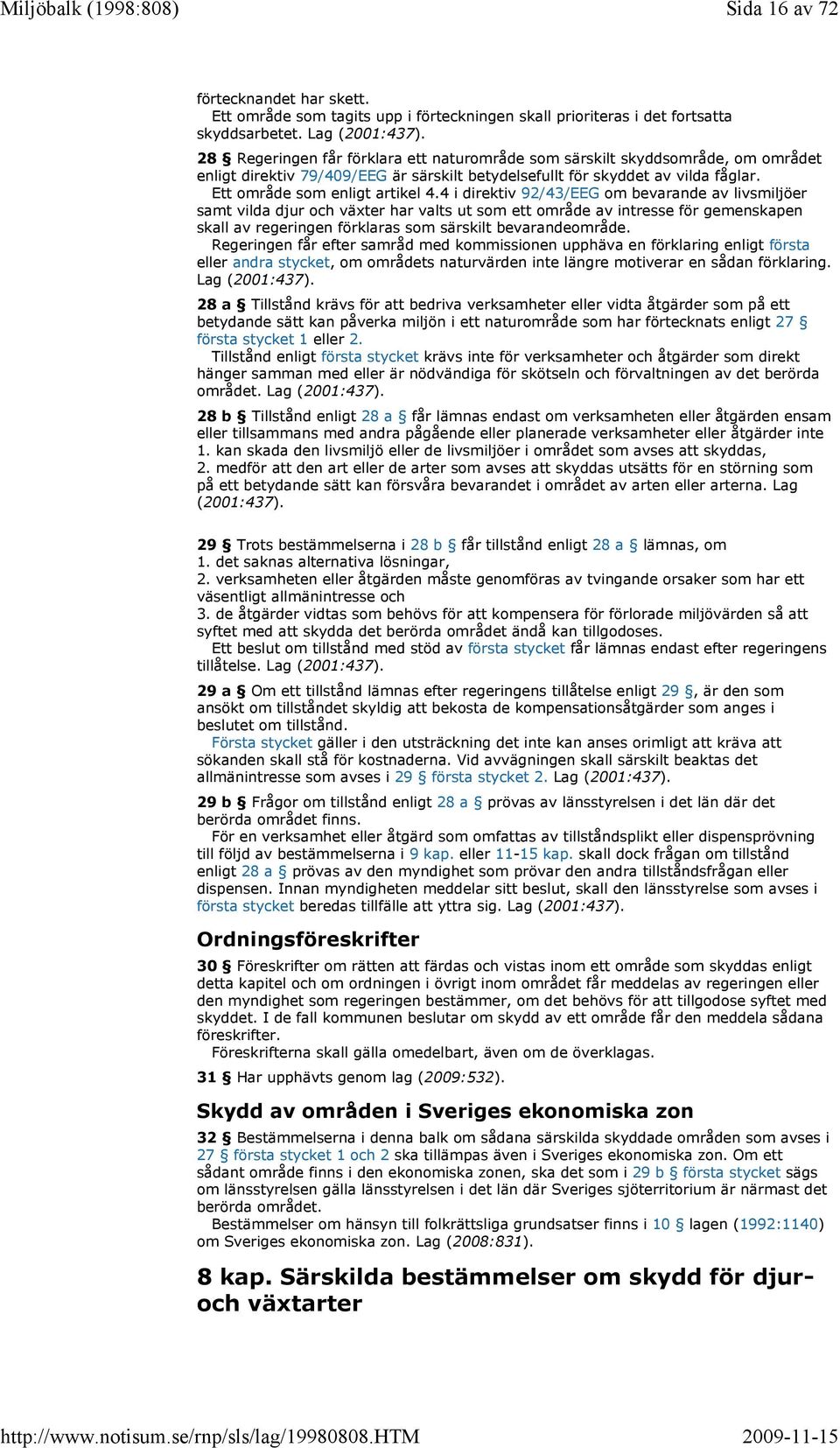 4 i direktiv 92/43/EEG om bevarande av livsmiljöer samt vilda djur och växter har valts ut som ett område av intresse för gemenskapen skall av regeringen förklaras som särskilt bevarandeområde.