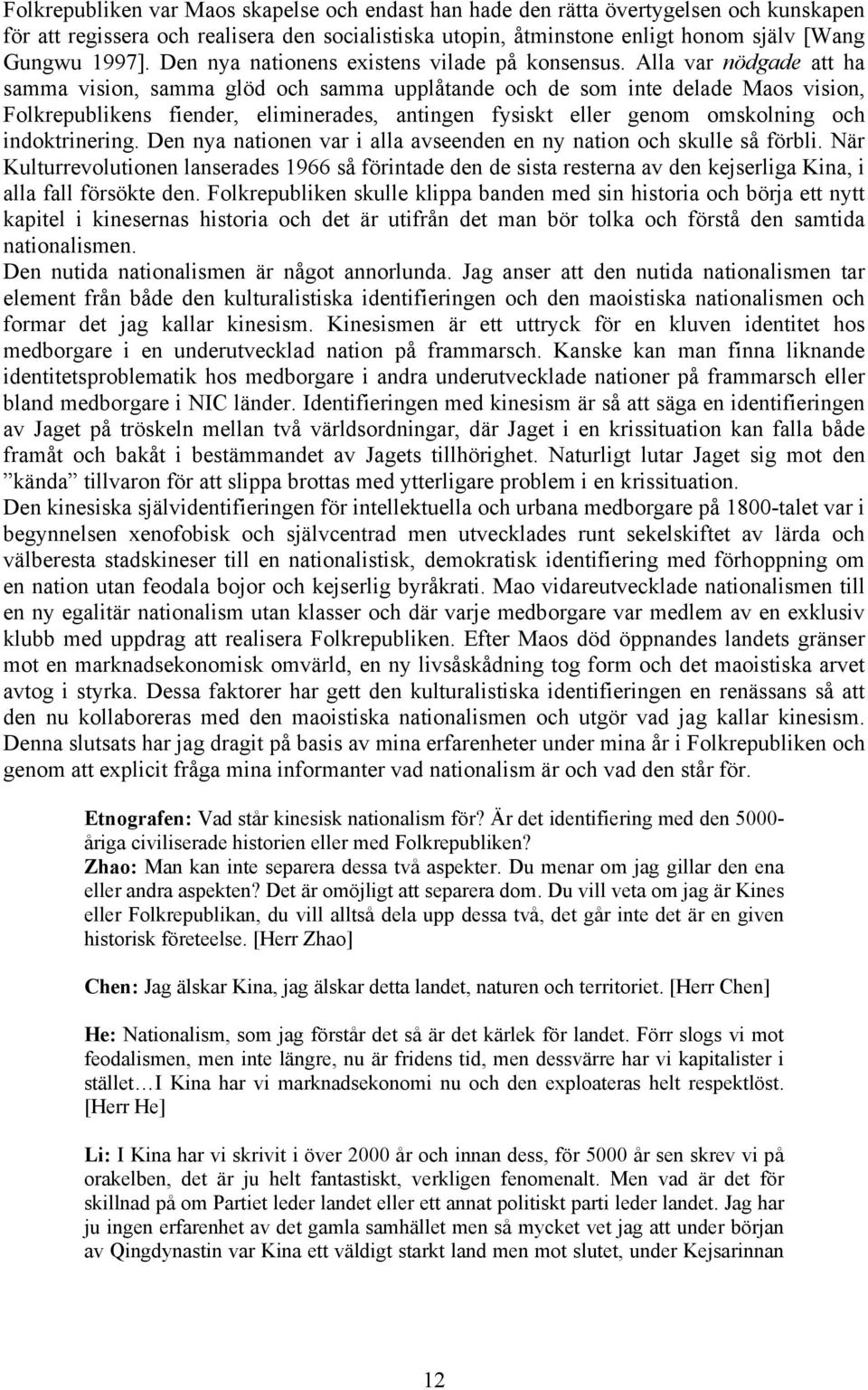 Alla var nödgade att ha samma vision, samma glöd och samma upplåtande och de som inte delade Maos vision, Folkrepublikens fiender, eliminerades, antingen fysiskt eller genom omskolning och