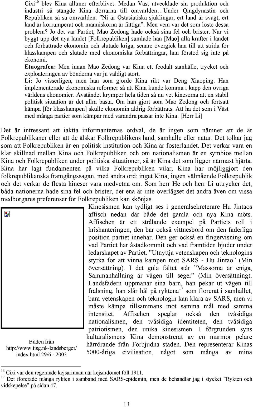 är korrumperat och människorna är fattiga. Men vem var det som löste dessa problem? Jo det var Partiet, Mao Zedong hade också sina fel och brister.