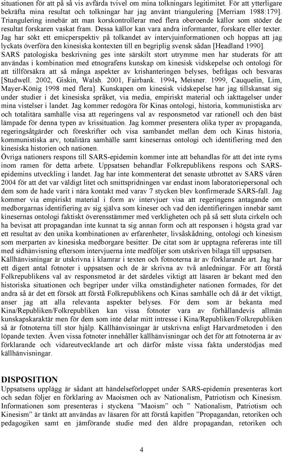 Jag har sökt ett emicperspektiv på tolkandet av intervjuinformationen och hoppas att jag lyckats överföra den kinesiska kontexten till en begriplig svensk sådan [Headland 1990].