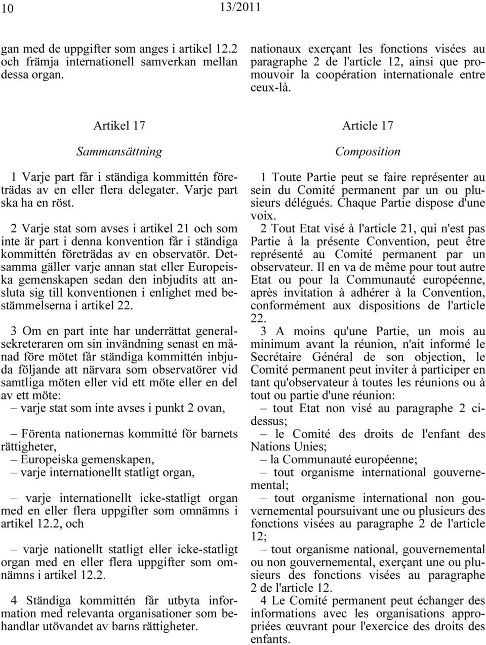 Artikel 17 Sammansättning 1 Varje part får i ständiga kommittén företrädas av en eller flera delegater. Varje part ska ha en röst.