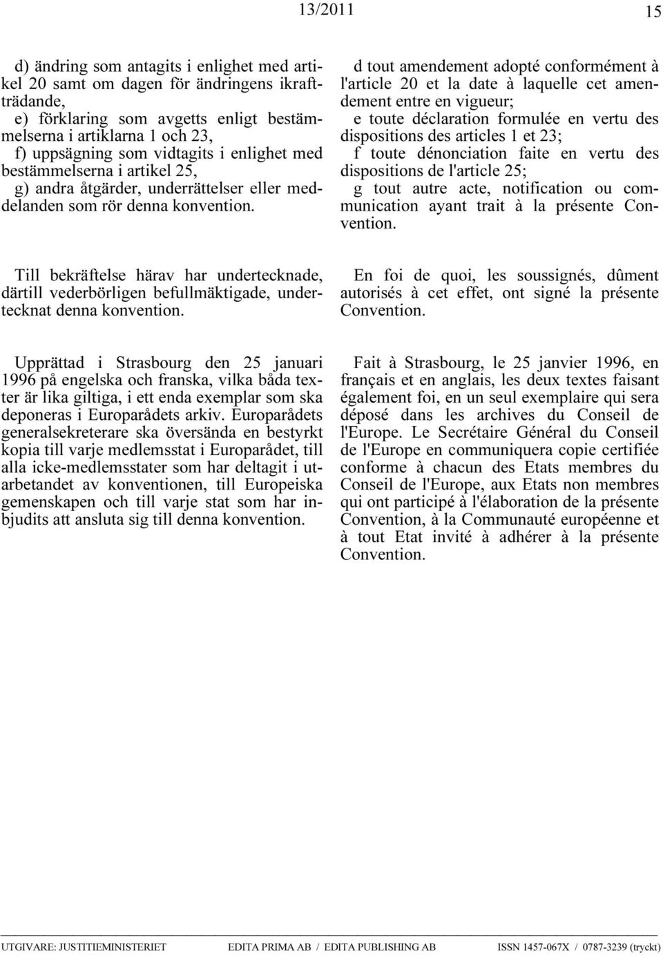 d tout amendement adopté conformément à l'article 20 et la date à laquelle cet amendement entre en vigueur; e toute déclaration formulée en vertu des dispositions des articles 1 et 23; f toute