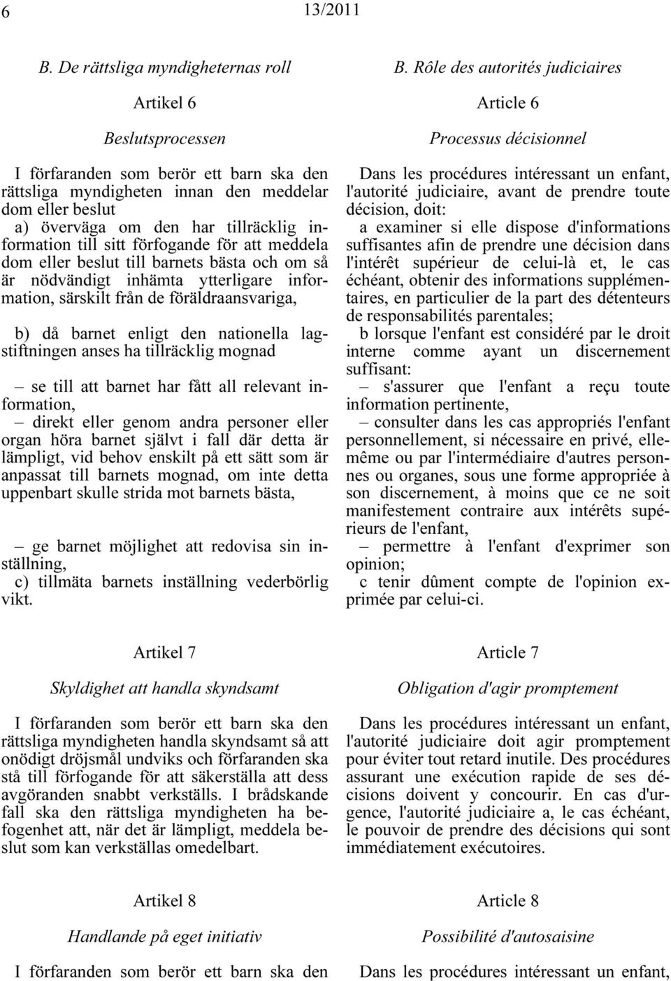 den nationella lagstiftningen anses ha tillräcklig mognad se till att barnet har fått all relevant information, direkt eller genom andra personer eller organ höra barnet självt i fall där detta är