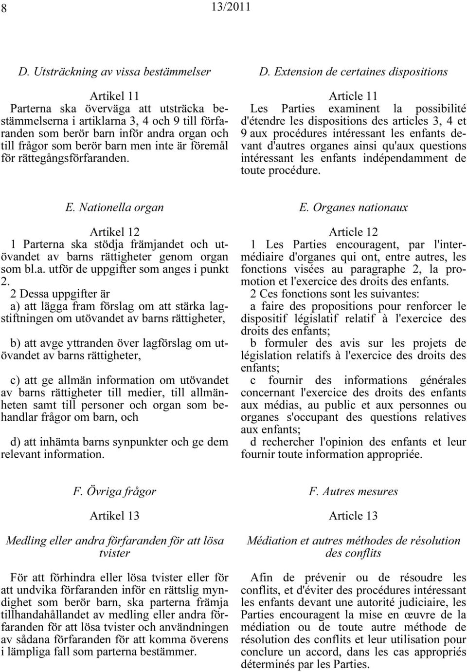 Extension de certaines dispositions Article 11 Les Parties examinent la possibilité d'étendre les dispositions des articles 3, 4 et 9 aux procédures intéressant les enfants devant d'autres organes