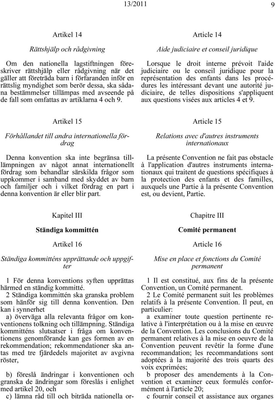 Article 14 Aide judiciaire et conseil juridique Lorsque le droit interne prévoit l'aide judiciaire ou le conseil juridique pour la représentation des enfants dans les procédures les intéressant