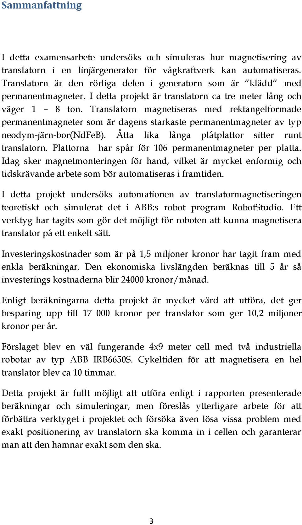 Translatorn magnetiseras med rektangelformade permanentmagneter som är dagens starkaste permanentmagneter av typ neodym-järn-bor(ndfeb). Åtta lika långa plåtplattor sitter runt translatorn.