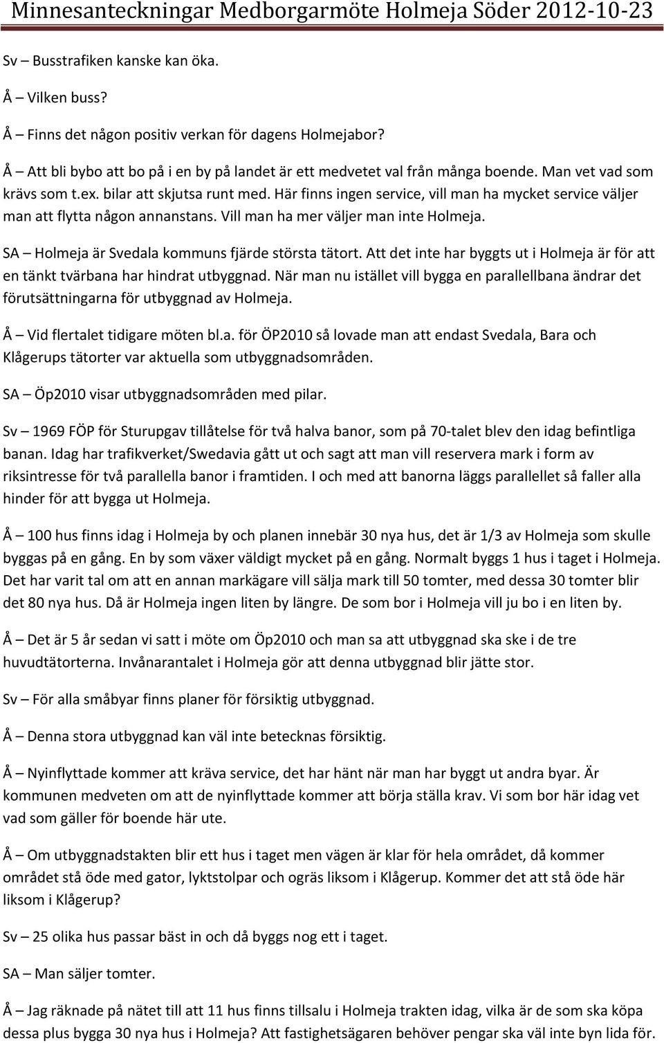 SA Holmeja är Svedala kommuns fjärde största tätort. Att det inte har byggts ut i Holmeja är för att en tänkt tvärbana har hindrat utbyggnad.