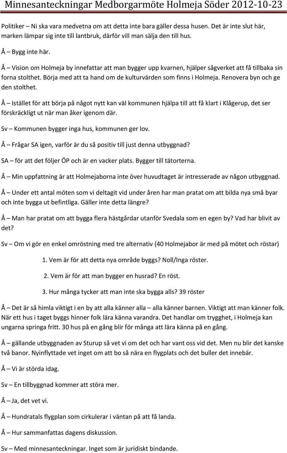 Renovera byn och ge den stolthet. Å Istället för att börja på något nytt kan väl kommunen hjälpa till att få klart i Klågerup, det ser förskräckligt ut när man åker igenom där.