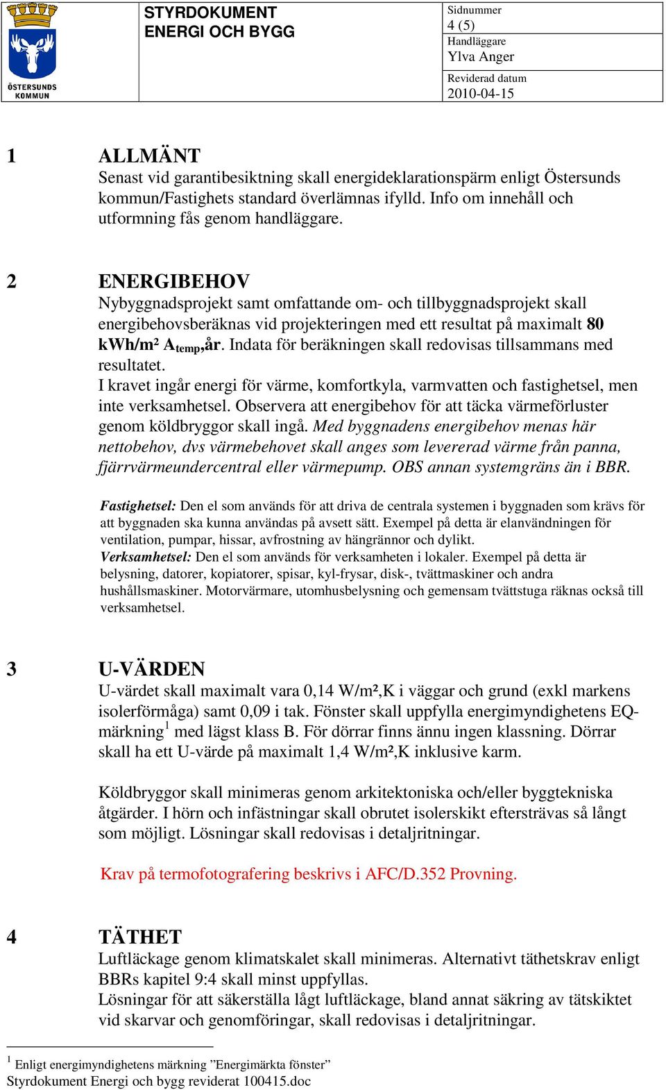 Indata för beräkningen skall redovisas tillsammans med resultatet. I kravet ingår energi för värme, komfortkyla, varmvatten och fastighetsel, men inte verksamhetsel.