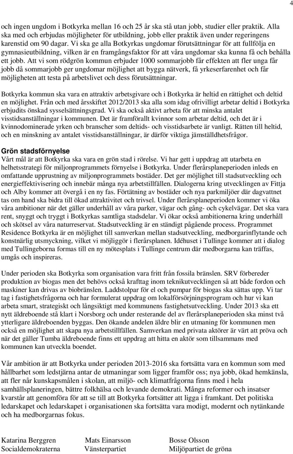 Vi ska ge alla Botkyrkas ungdomar förutsättningar för att fullfölja en gymnasieutbildning, vilken är en framgångsfaktor för att våra ungdomar ska kunna få och behålla ett jobb.