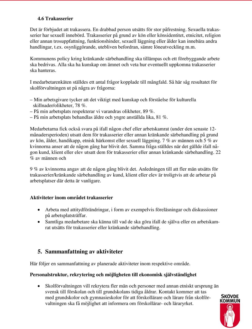 m. Kommunens policy kring kränkande särbehandling ska tillämpas och ett förebyggande arbete ska bedrivas. Alla ska ha kunskap om ämnet och veta hur eventuellt uppkomna trakasserier ska hanteras.