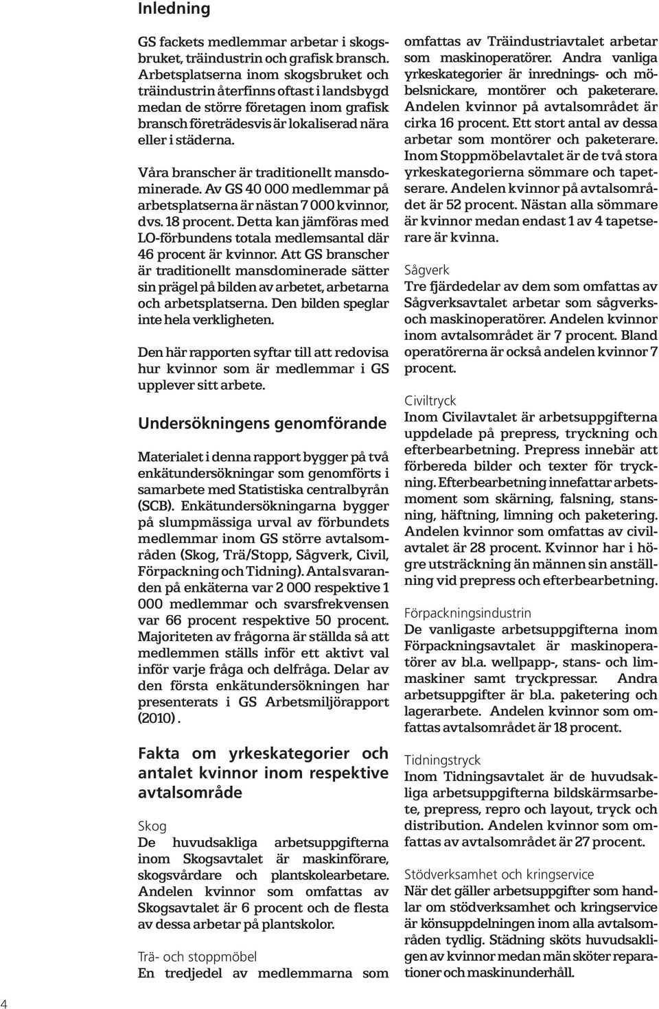 Våra branscher är traditionellt mansdominerade. Av GS 40 000 medlemmar på arbetsplatserna är nästan 7 000 kvinnor, dvs. 18 procent.