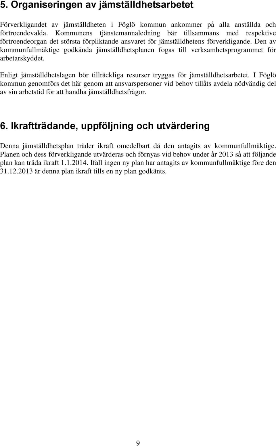 Den av kommunfullmäktige godkända jämställdhetsplanen fogas till verksamhetsprogrammet för arbetarskyddet. Enligt jämställdhetslagen bör tillräckliga resurser tryggas för jämställdhetsarbetet.