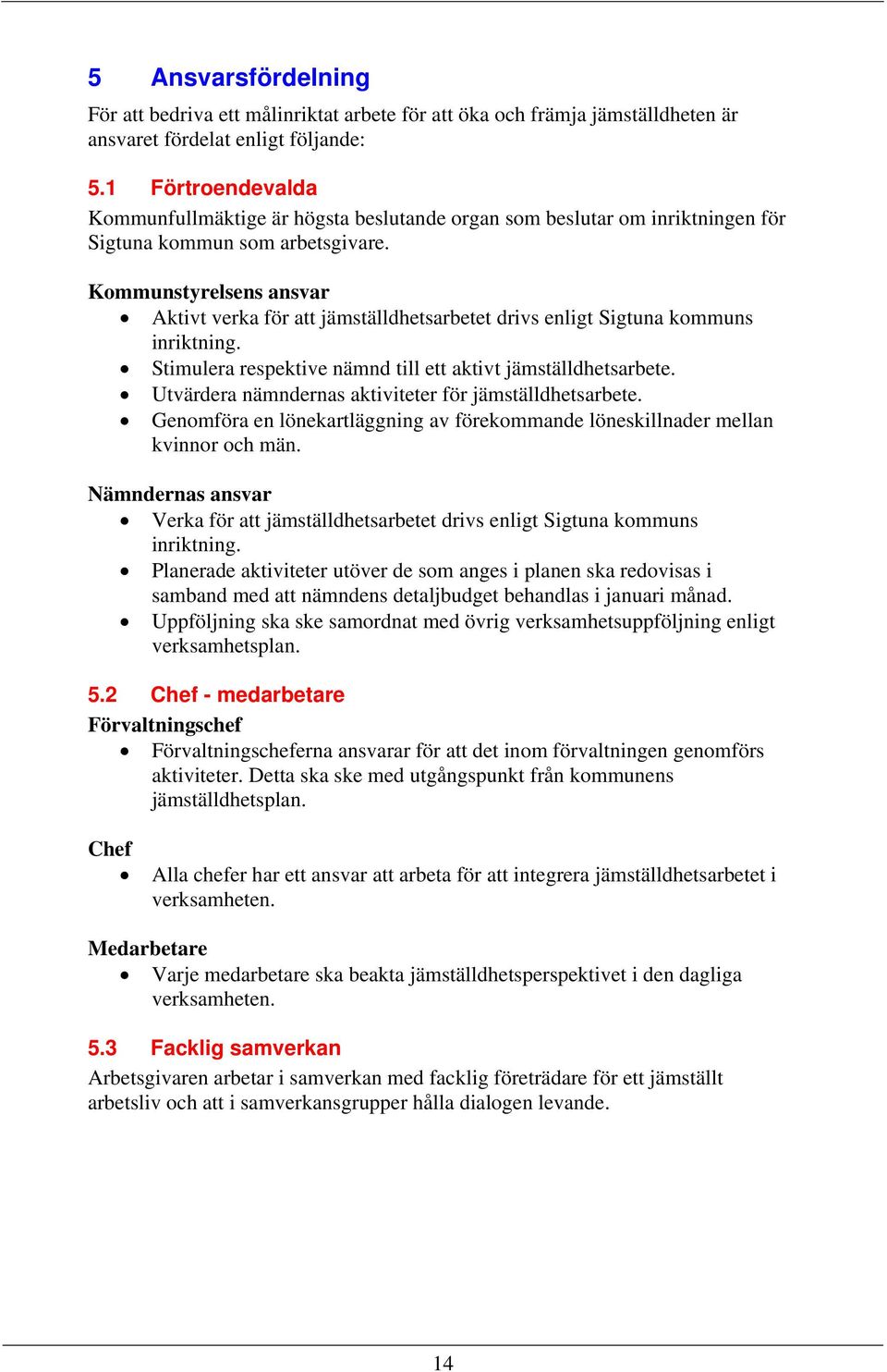 Kommunstyrelsens ansvar Aktivt verka för att jämställdhetsarbetet drivs enligt Sigtuna kommuns inriktning. Stimulera respektive nämnd till ett aktivt jämställdhetsarbete.