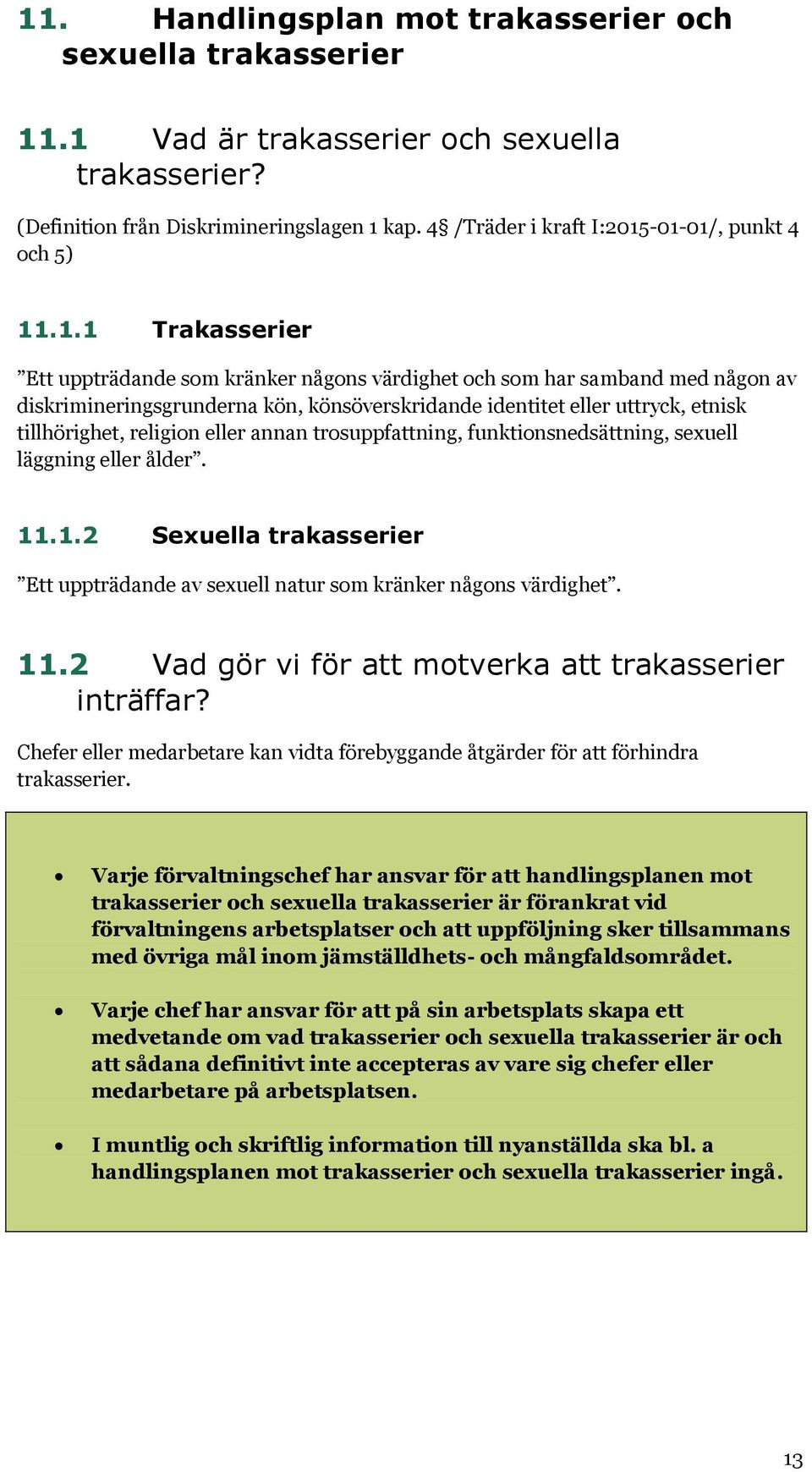 -01-01/, punkt 4 och 5) 11.1.1 Trakasserier Ett uppträdande som kränker någons värdighet och som har samband med någon av diskrimineringsgrunderna kön, könsöverskridande identitet eller uttryck,