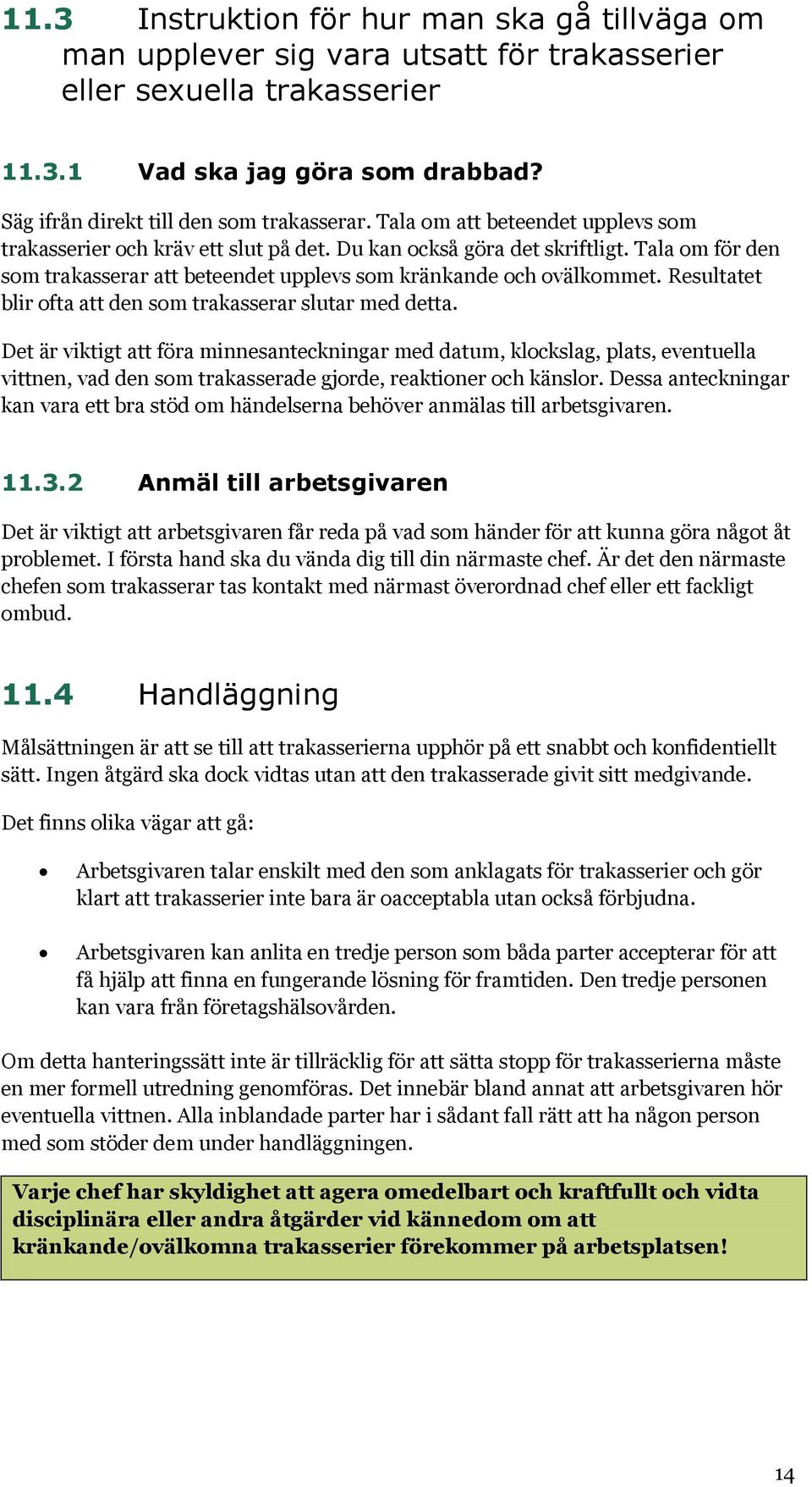 Tala om för den som trakasserar att beteendet upplevs som kränkande och ovälkommet. Resultatet blir ofta att den som trakasserar slutar med detta.