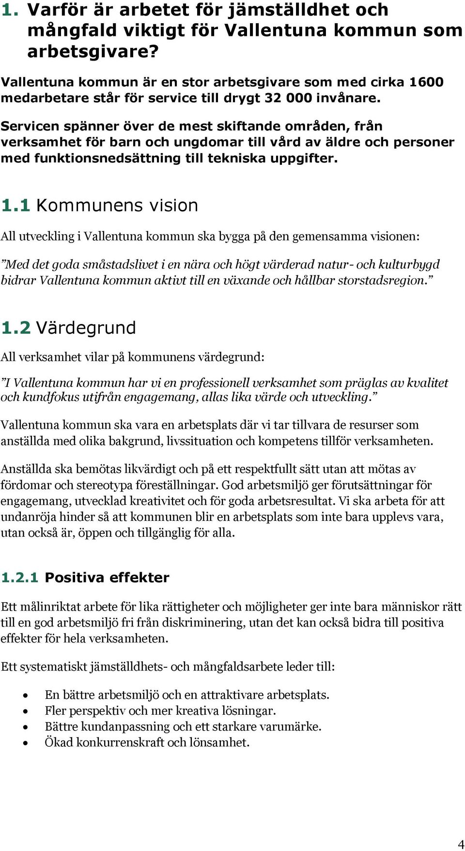 Servicen spänner över de mest skiftande områden, från verksamhet för barn och ungdomar till vård av äldre och personer med funktionsnedsättning till tekniska uppgifter. 1.