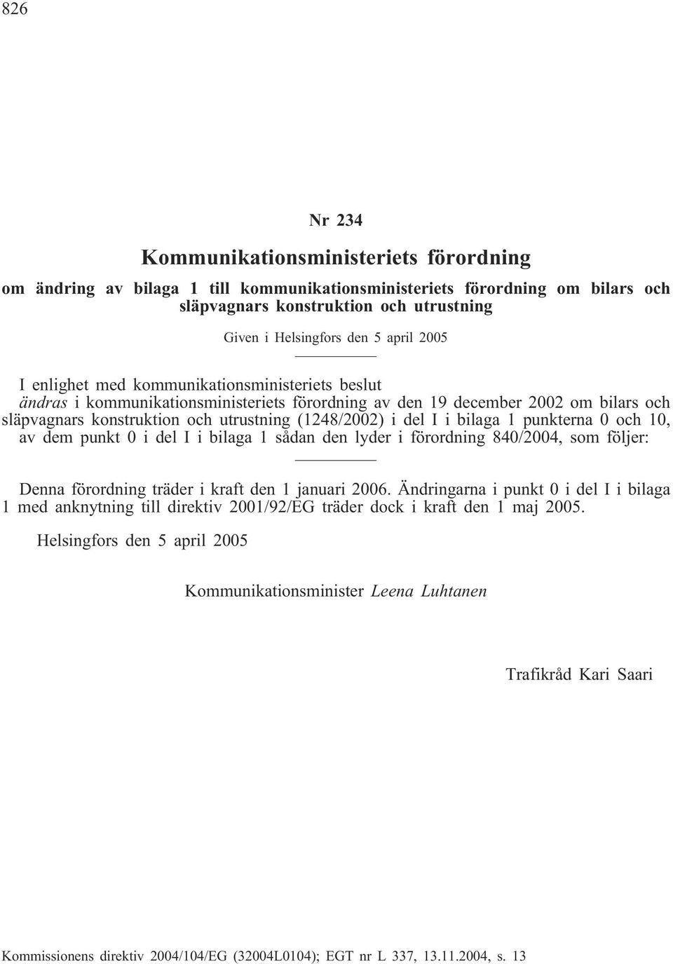 del I i bilaga 1 punkterna 0 och 10, av dem punkt 0 i del I i bilaga 1 sådan den lyder i förordning 840/2004, som följer: Denna förordning träder i kraft den 1 januari 2006.