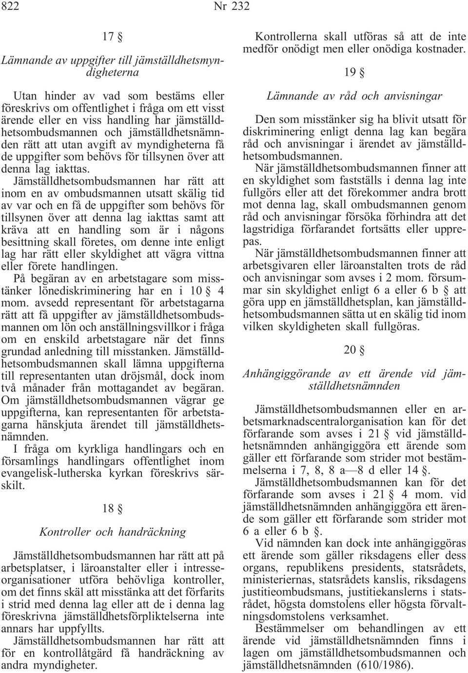 Jämställdhetsombudsmannen har rätt att inom en av ombudsmannen utsatt skälig tid av var och en få de uppgifter som behövs för tillsynen över att denna lag iakttas samt att kräva att en handling som