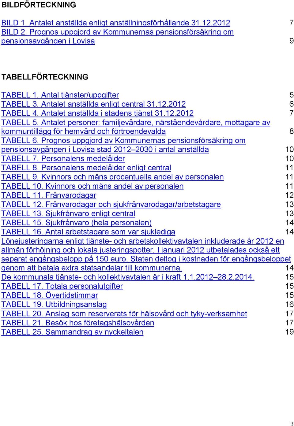 2012 6 TABELL 4. Antalet anställda i stadens tjänst 31.12.2012 7 TABELL 5. Antalet personer: familjevårdare, närståendevårdare, mottagare av kommuntillägg för hemvård och förtroendevalda 8 TABELL 6.