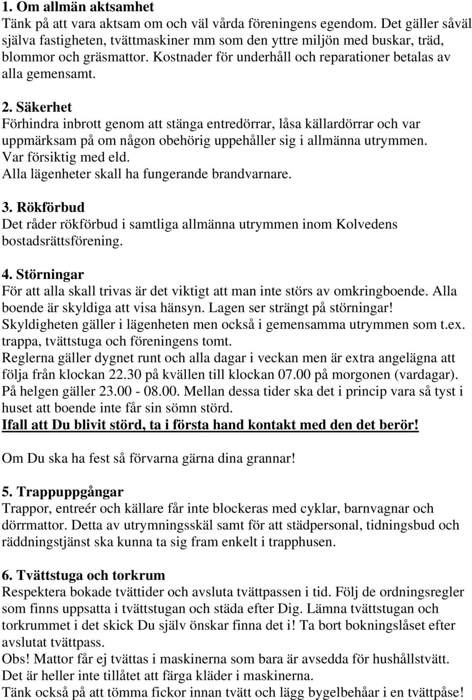 Säkerhet Förhindra inbrott genom att stänga entredörrar, låsa källardörrar och var uppmärksam på om någon obehörig uppehåller sig i allmänna utrymmen. Var försiktig med eld.