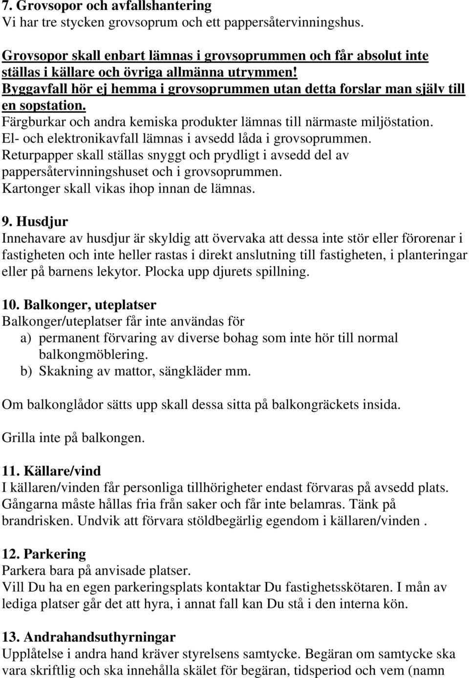 Byggavfall hör ej hemma i grovsoprummen utan detta forslar man själv till en sopstation. Färgburkar och andra kemiska produkter lämnas till närmaste miljöstation.