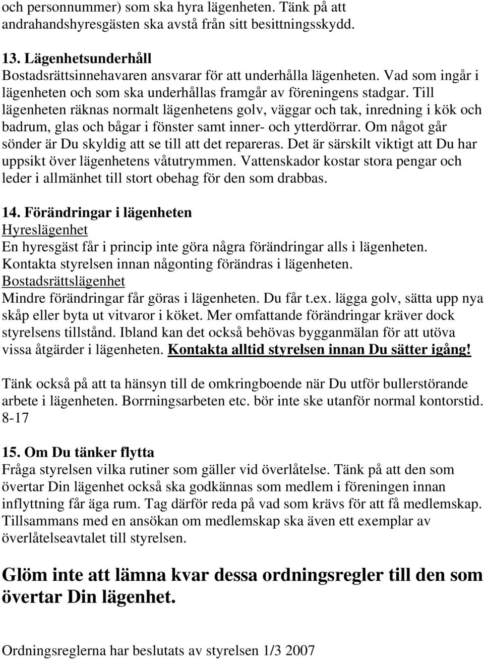 Till lägenheten räknas normalt lägenhetens golv, väggar och tak, inredning i kök och badrum, glas och bågar i fönster samt inner- och ytterdörrar.