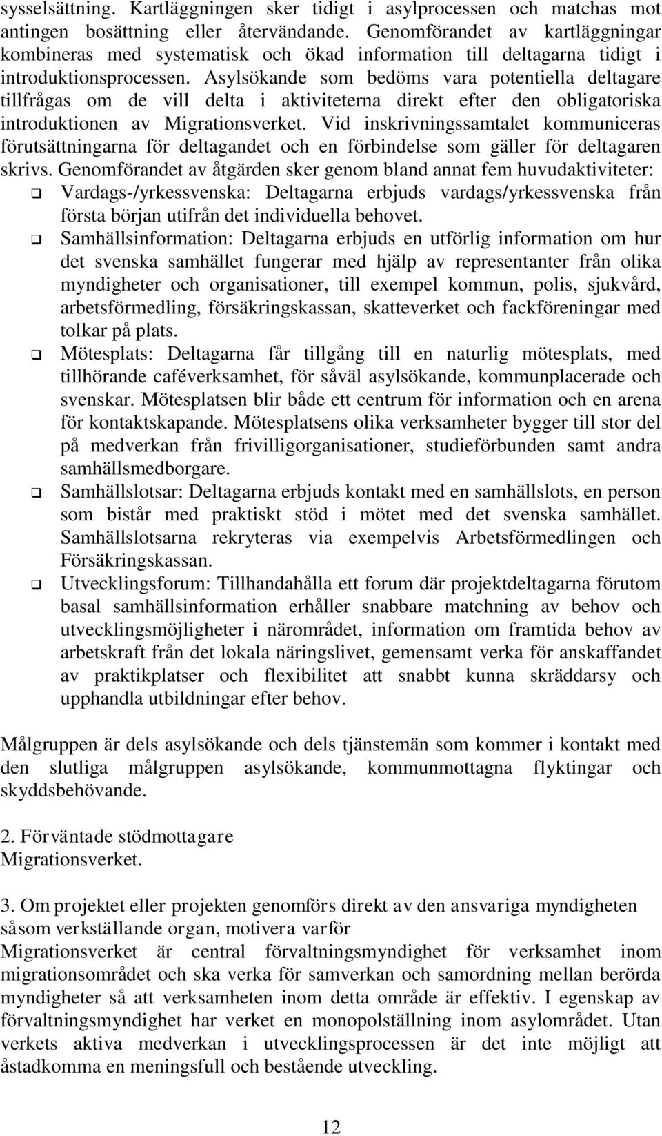 Asylsökande som bedöms vara potentiella deltagare tillfrågas om de vill delta i aktiviteterna direkt efter den obligatoriska introduktionen av Migrationsverket.