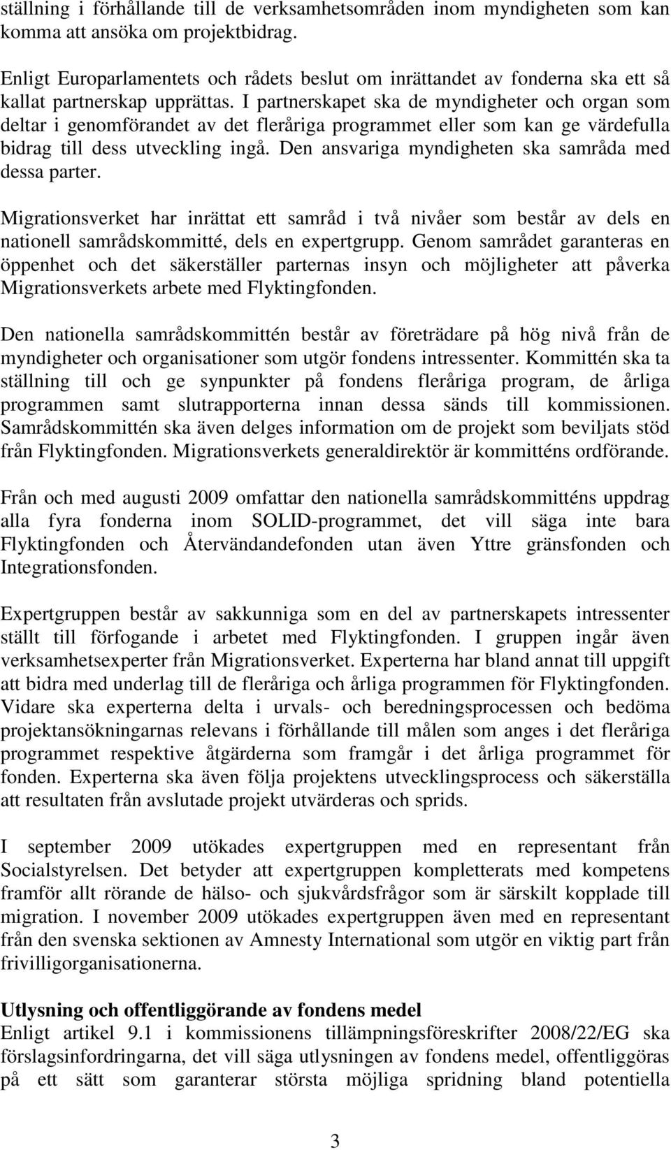 I partnerskapet ska de myndigheter och organ som deltar i genomförandet av det fleråriga programmet eller som kan ge värdefulla bidrag till dess utveckling ingå.