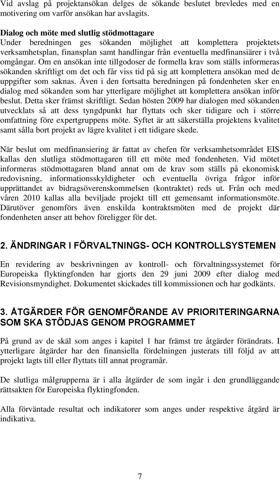 Om en ansökan inte tillgodoser de formella krav som ställs informeras sökanden skriftligt om det och får viss tid på sig att komplettera ansökan med de uppgifter som saknas.