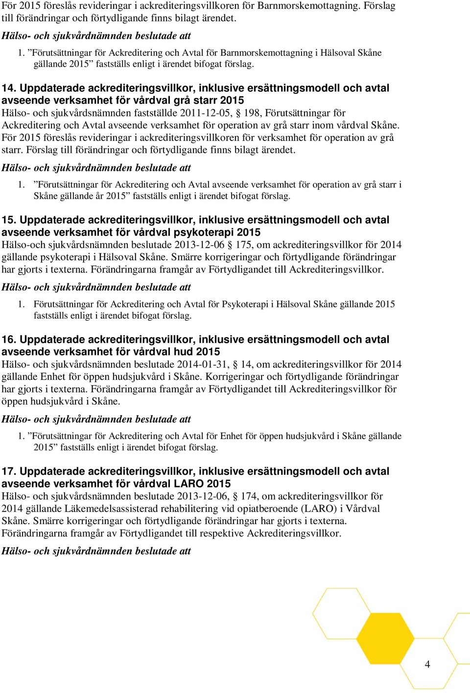 Uppdaterade ackrediteringsvillkor, inklusive ersättningsmodell och avtal avseende verksamhet för vårdval grå starr 2015 Hälso- och sjukvårdsnämnden fastställde 2011-12-05, 198, Förutsättningar för