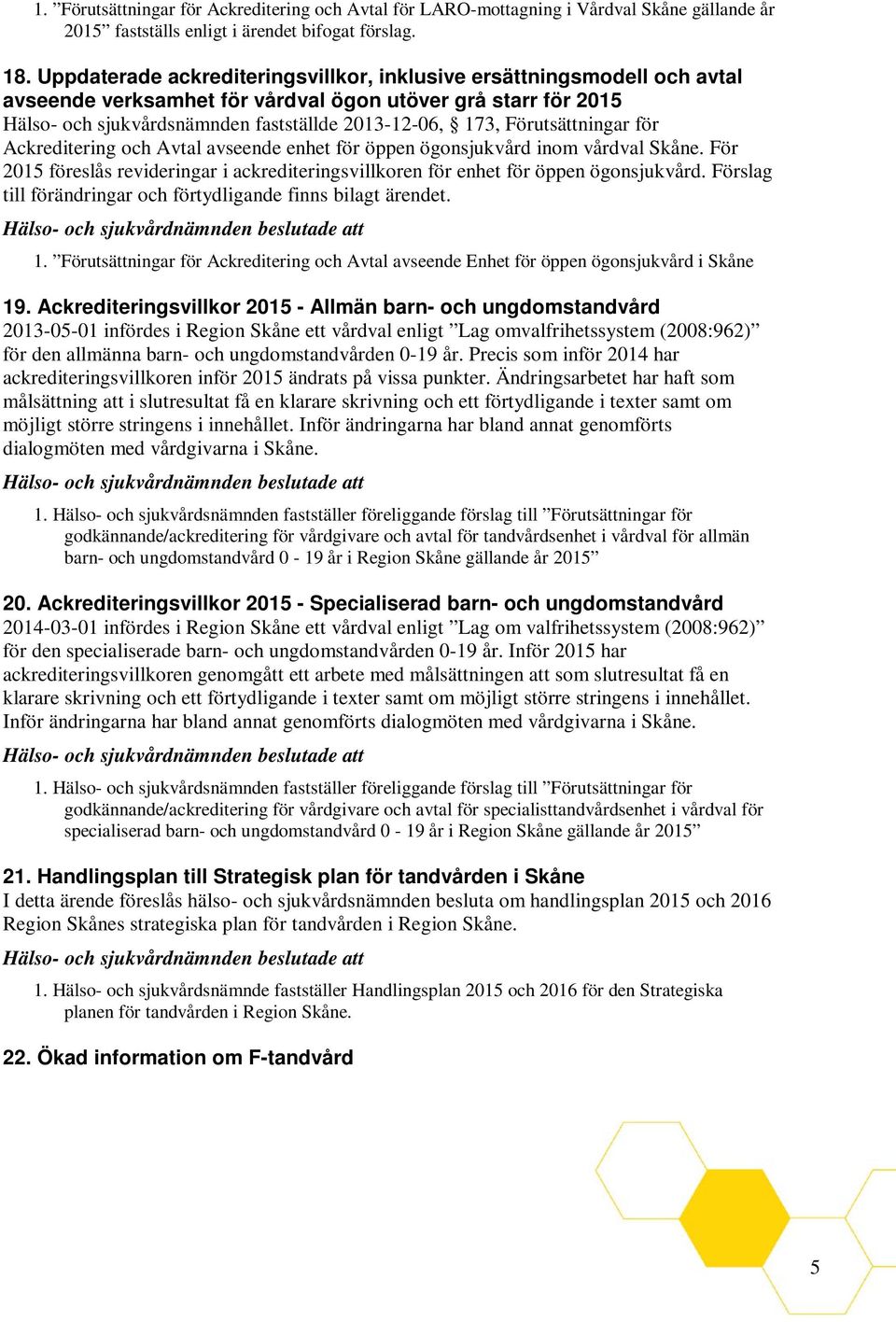 Förutsättningar för Ackreditering och Avtal avseende enhet för öppen ögonsjukvård inom vårdval Skåne. För 2015 föreslås revideringar i ackrediteringsvillkoren för enhet för öppen ögonsjukvård.