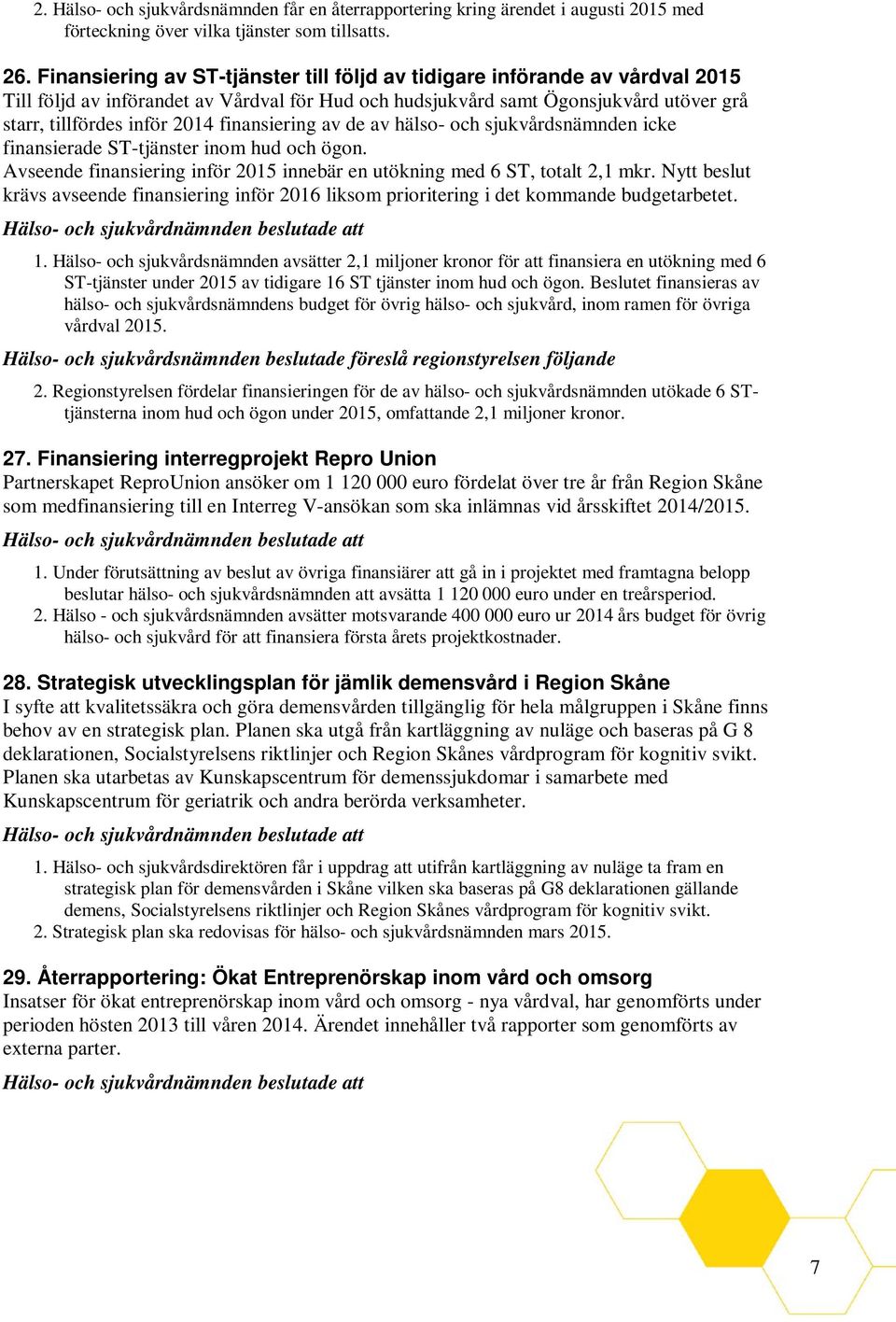 finansiering av de av hälso- och sjukvårdsnämnden icke finansierade ST-tjänster inom hud och ögon. Avseende finansiering inför 2015 innebär en utökning med 6 ST, totalt 2,1 mkr.