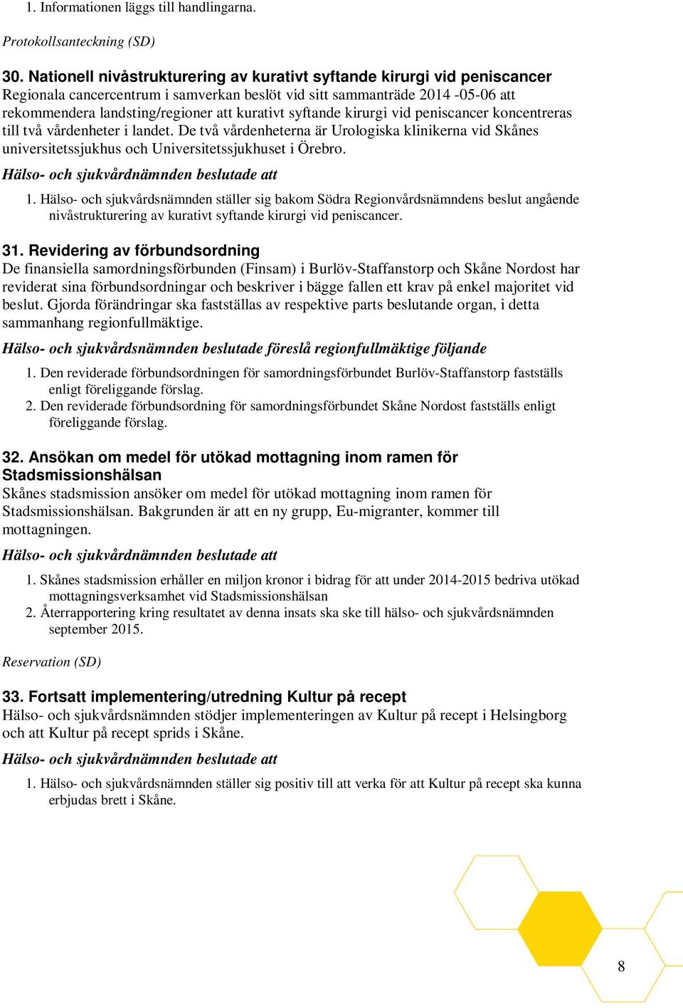 syftande kirurgi vid peniscancer koncentreras till två vårdenheter i landet. De två vårdenheterna är Urologiska klinikerna vid Skånes universitetssjukhus och Universitetssjukhuset i Örebro. 1.