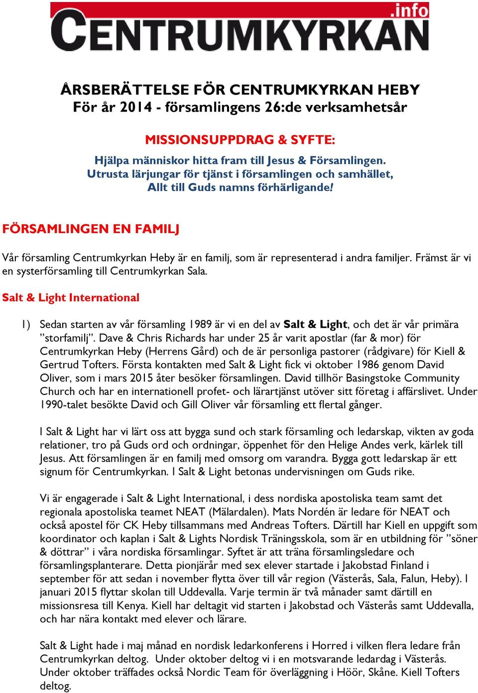 FÖRSAMLINGEN EN FAMILJ Vår församling Centrumkyrkan Heby är en familj, som är representerad i andra familjer. Främst är vi en systerförsamling till Centrumkyrkan Sala.