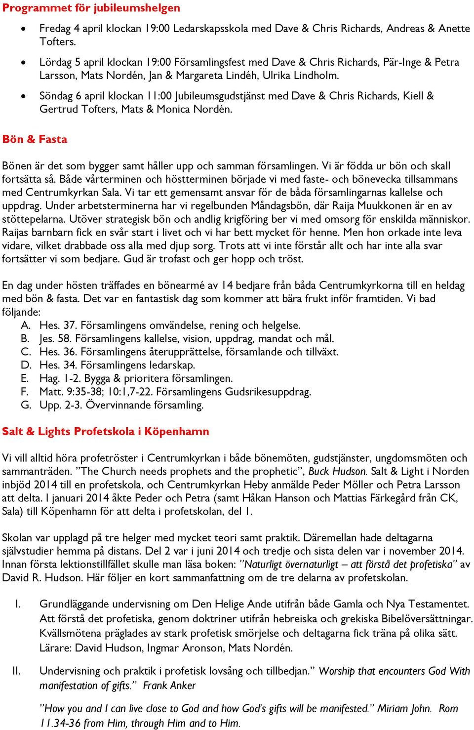 Söndag 6 april klockan 11:00 Jubileumsgudstjänst med Dave & Chris Richards, Kiell & Gertrud Tofters, Mats & Monica Nordén. Bönen är det som bygger samt håller upp och samman församlingen.