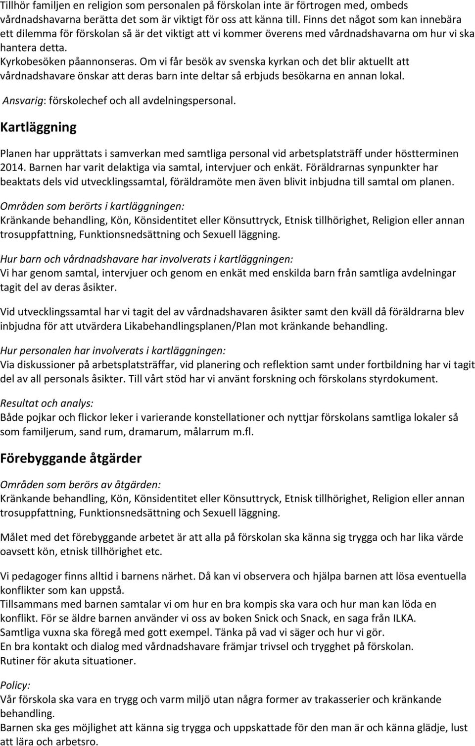 Om vi får besök av svenska kyrkan och det blir aktuellt att vårdnadshavare önskar att deras barn inte deltar så erbjuds besökarna en annan lokal. Ansvarig: förskolechef och all avdelningspersonal.