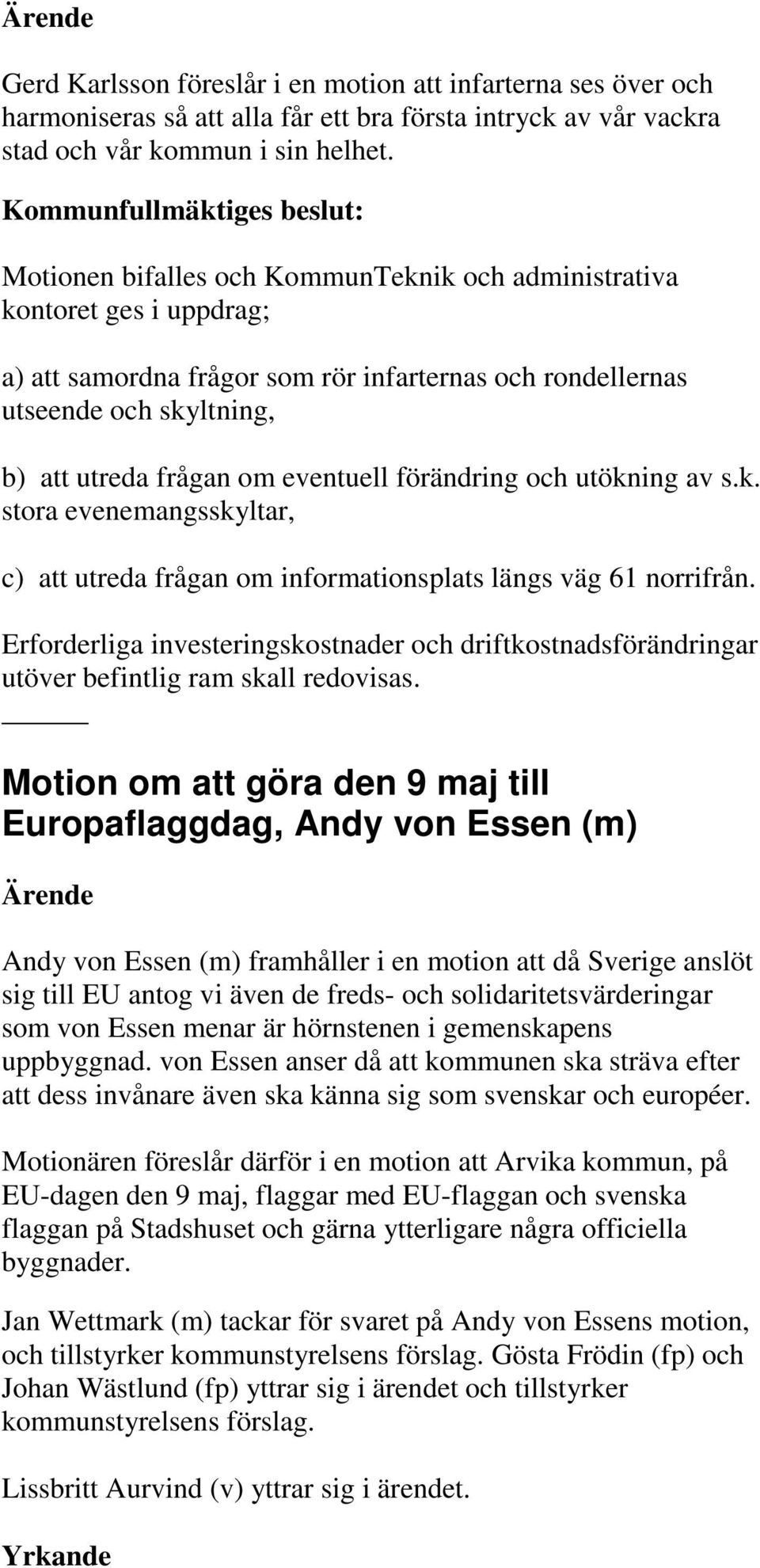 förändring och utökning av s.k. stora evenemangsskyltar, c) att utreda frågan om informationsplats längs väg 61 norrifrån.