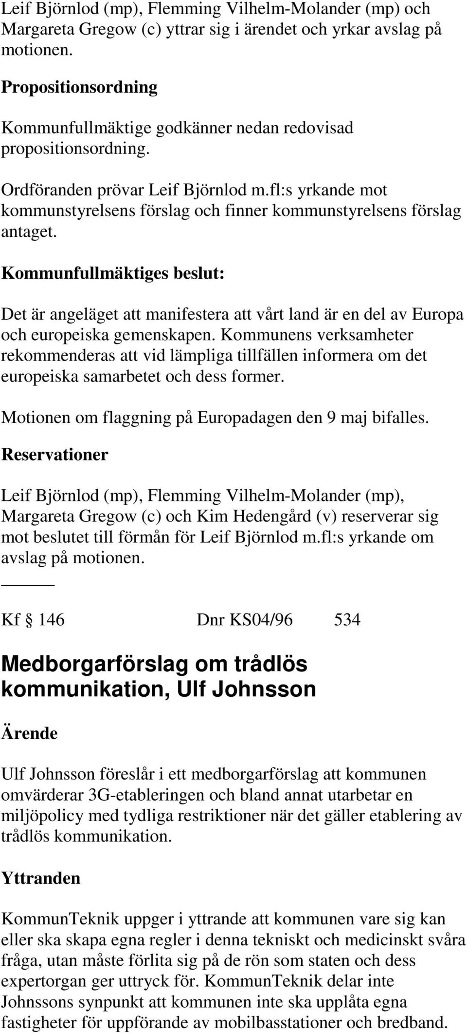 fl:s yrkande mot kommunstyrelsens förslag och finner kommunstyrelsens förslag antaget. Det är angeläget att manifestera att vårt land är en del av Europa och europeiska gemenskapen.