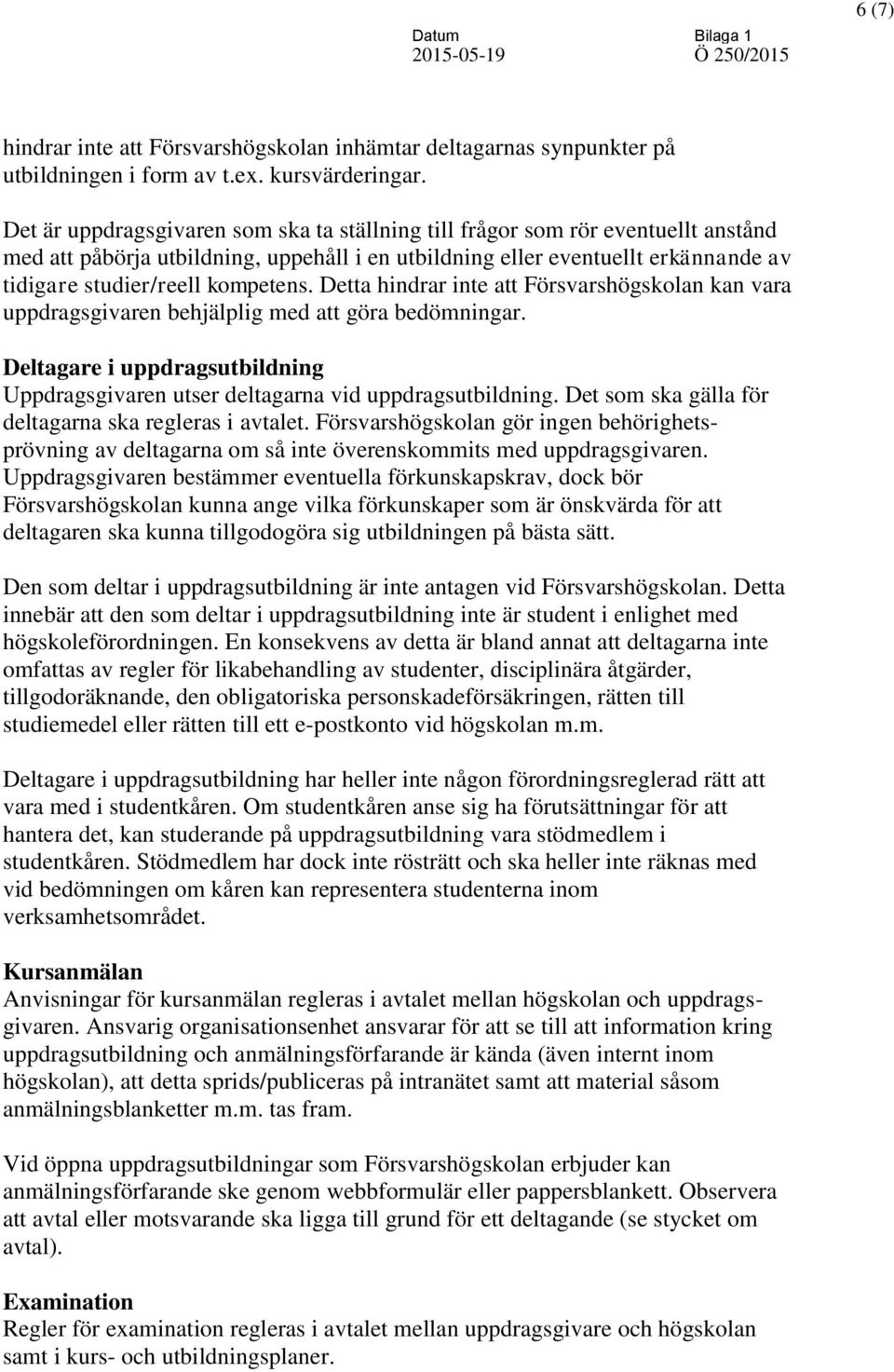 Detta hindrar inte att Försvarshögskolan kan vara uppdragsgivaren behjälplig med att göra bedömningar. Deltagare i uppdragsutbildning Uppdragsgivaren utser deltagarna vid uppdragsutbildning.