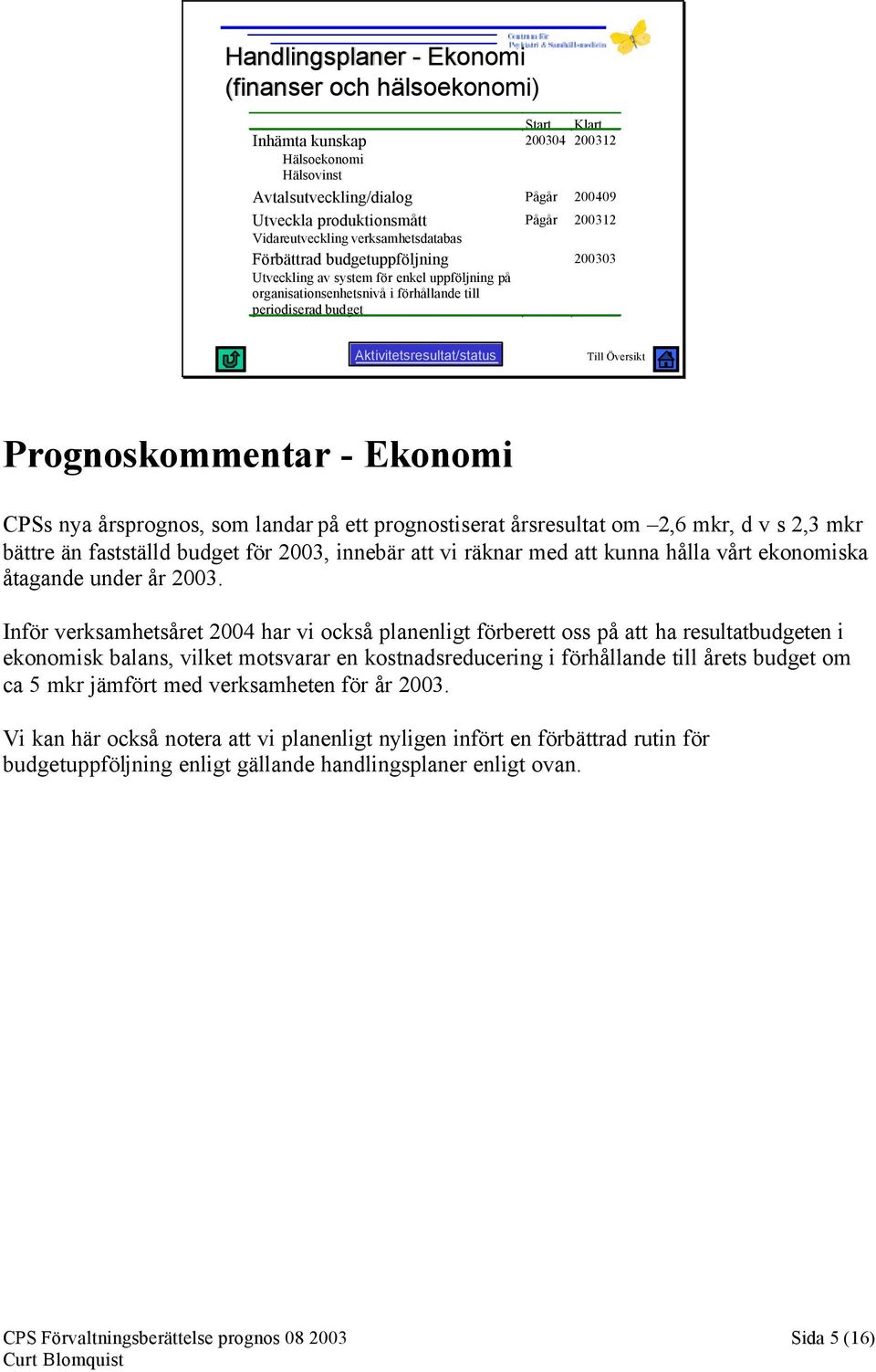 Aktivitetsresultat/status Prognoskommentar - Ekonomi CPSs nya årsprognos, som landar på ett prognostiserat årsresultat om 2,6 mkr, d v s 2,3 mkr bättre än fastställd budget för 2003, innebär att vi