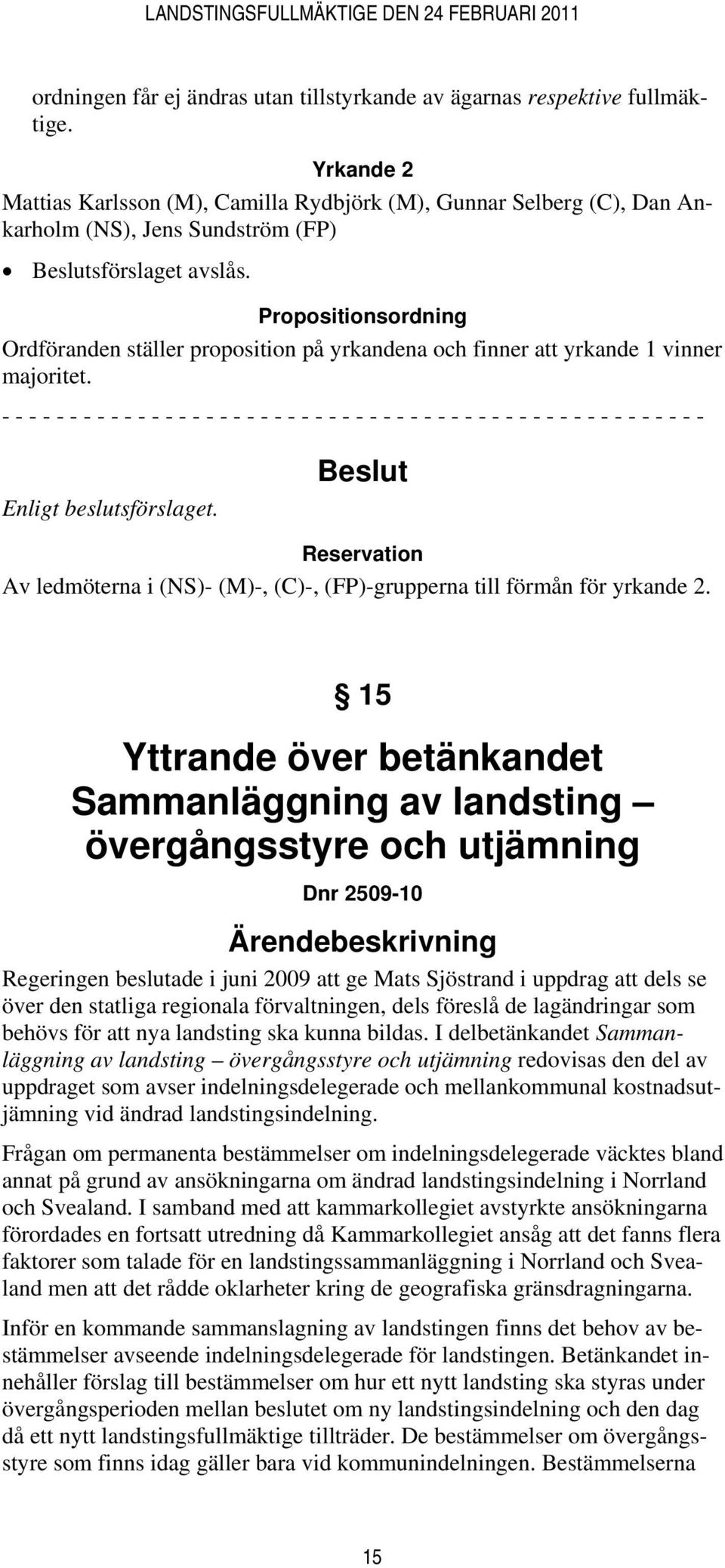 Propositionsordning Ordföranden ställer proposition på yrkandena och finner att yrkande 1 vinner majoritet.