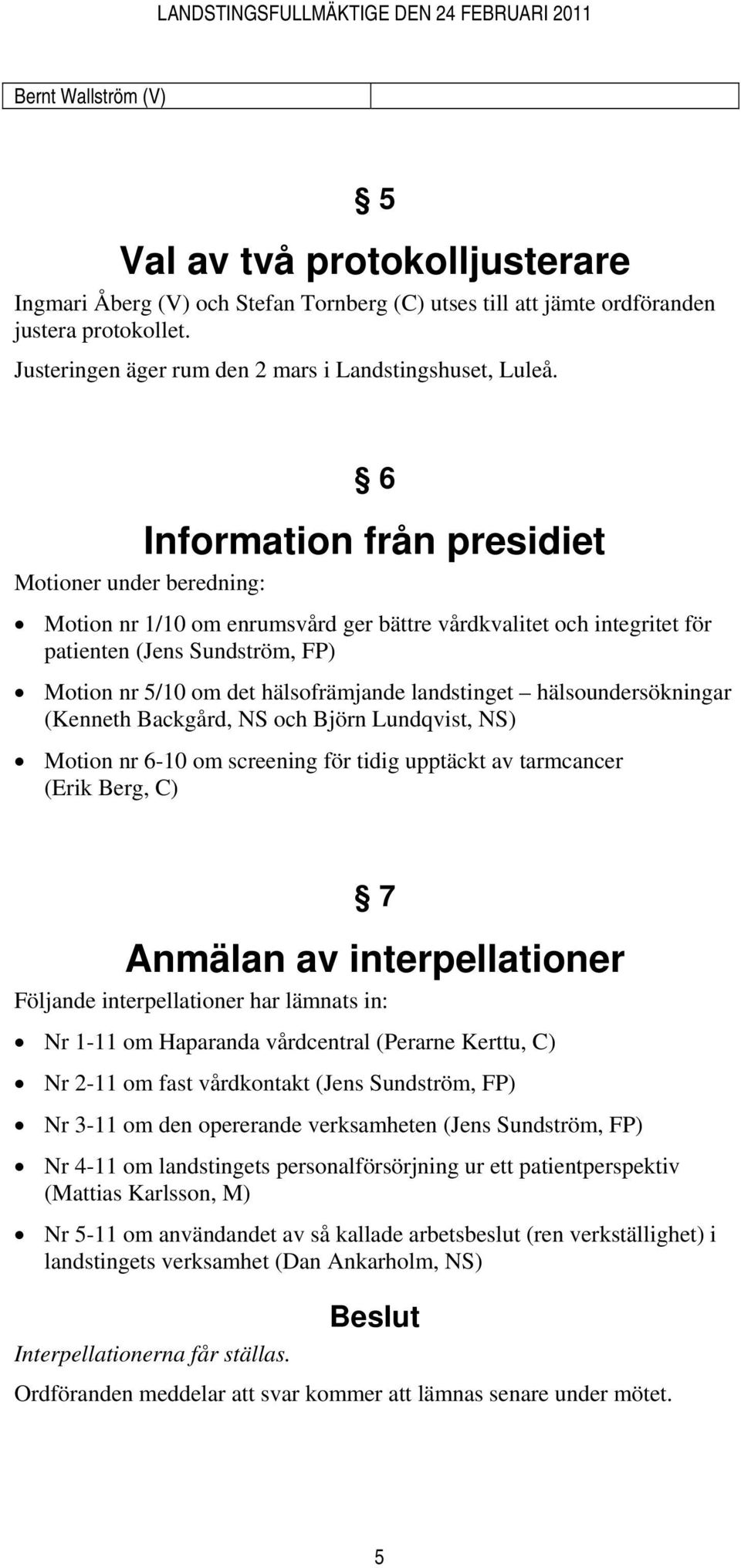 6 Information från presidiet Motioner under beredning: Motion nr 1/10 om enrumsvård ger bättre vårdkvalitet och integritet för patienten (Jens Sundström, FP) Motion nr 5/10 om det hälsofrämjande