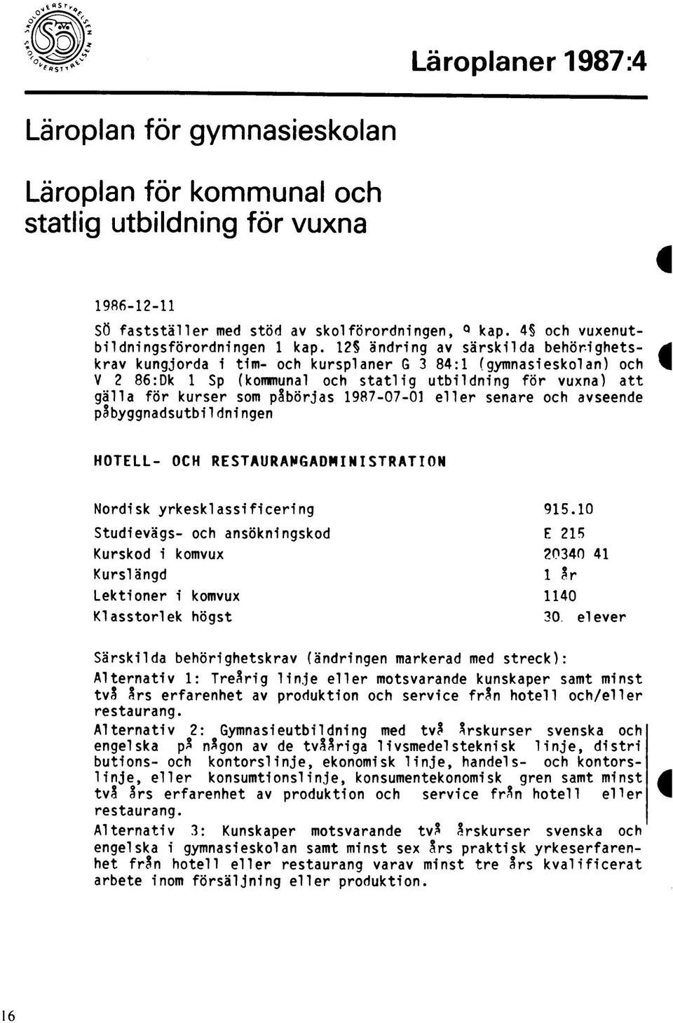 12 ändring av särskilda behörighetskrav kungjorda i tim- och kursplaner G 3 84:1 (gymnasieskolan) och V 2 86:Dk 1 Sp (kommunal och statlig utbildning för vuxna) att gälla för kurser som påbörjas