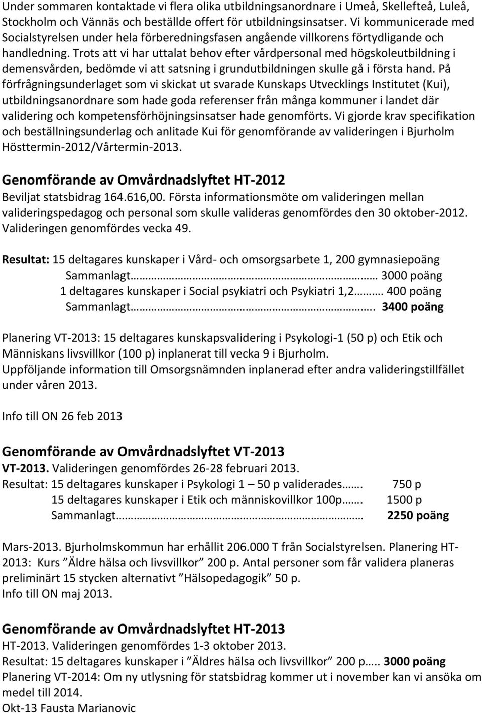 Trots att vi har uttalat behov efter vårdpersonal med högskoleutbildning i demensvården, bedömde vi att satsning i grundutbildningen skulle gå i första hand.