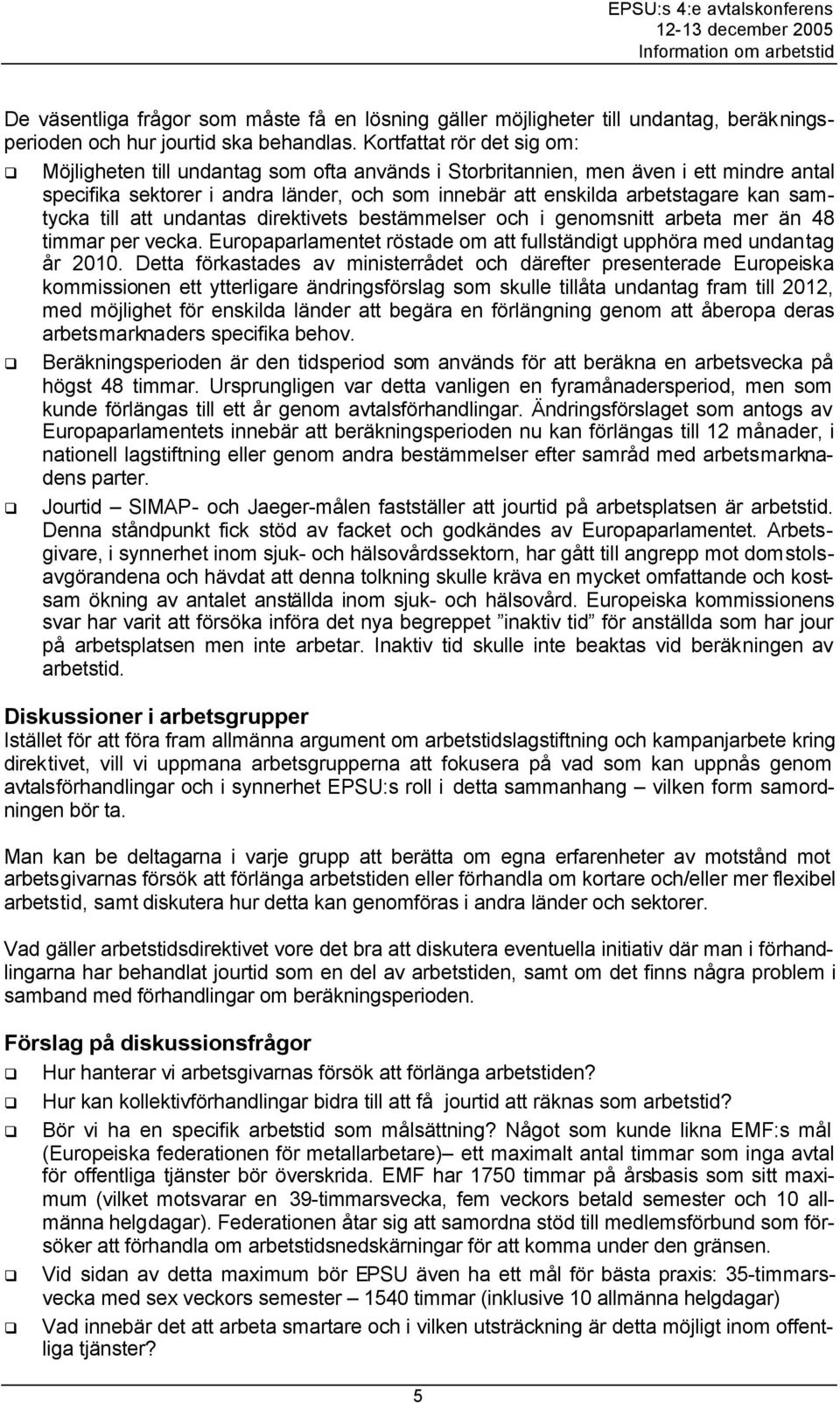 samtycka till att undantas direktivets bestämmelser och i genomsnitt arbeta mer än 48 timmar per vecka. Europaparlamentet röstade om att fullständigt upphöra med undantag år 2010.