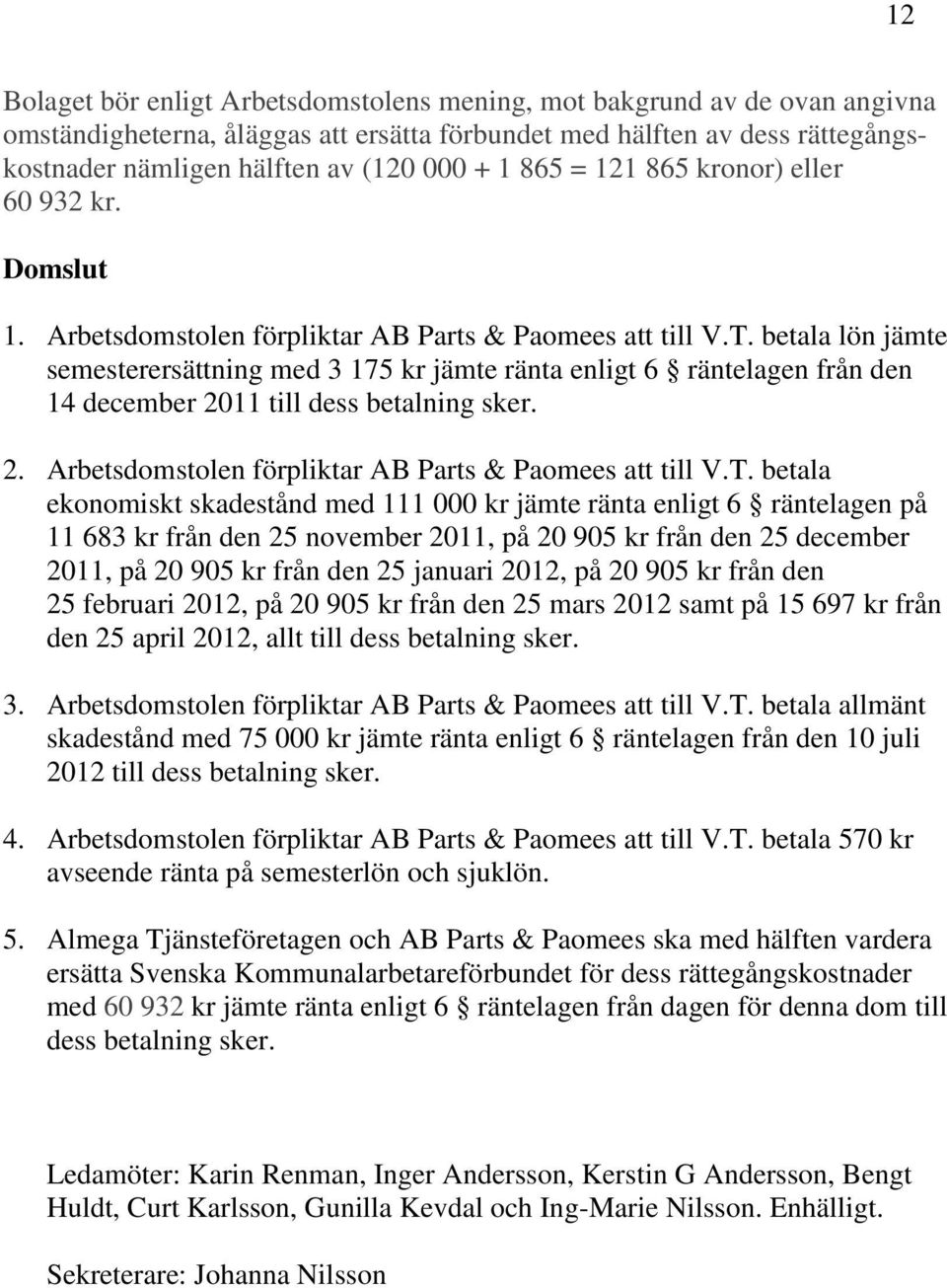 betala lön jämte semesterersättning med 3 175 kr jämte ränta enligt 6 räntelagen från den 14 december 2011 till dess betalning sker. 2. Arbetsdomstolen förpliktar AB Parts & Paomees att till V.T.