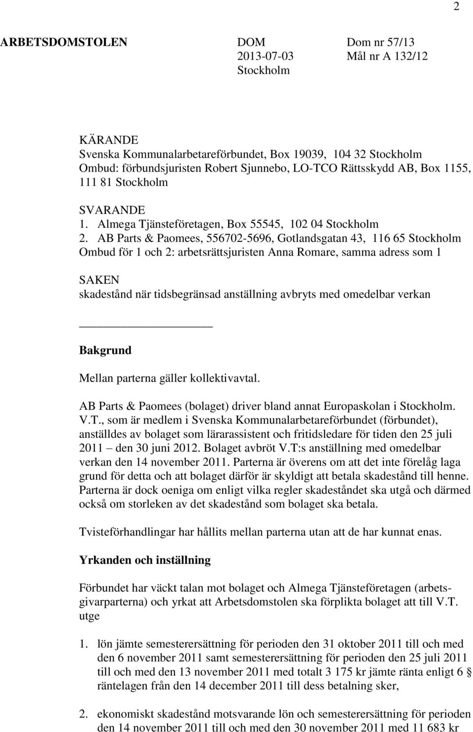 AB Parts & Paomees, 556702-5696, Gotlandsgatan 43, 116 65 Stockholm Ombud för 1 och 2: arbetsrättsjuristen Anna Romare, samma adress som 1 SAKEN skadestånd när tidsbegränsad anställning avbryts med