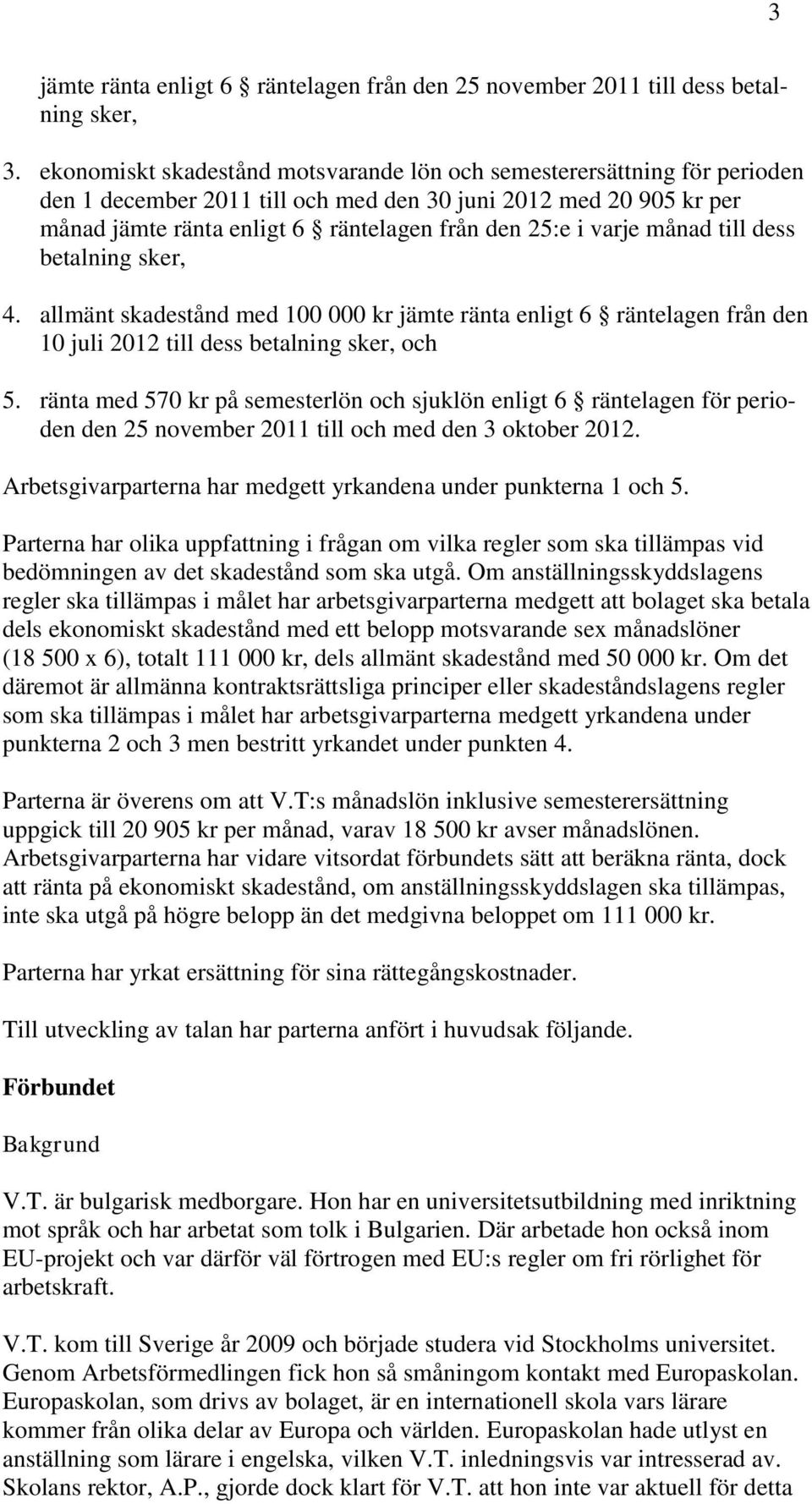 varje månad till dess betalning sker, 4. allmänt skadestånd med 100 000 kr jämte ränta enligt 6 räntelagen från den 10 juli 2012 till dess betalning sker, och 5.